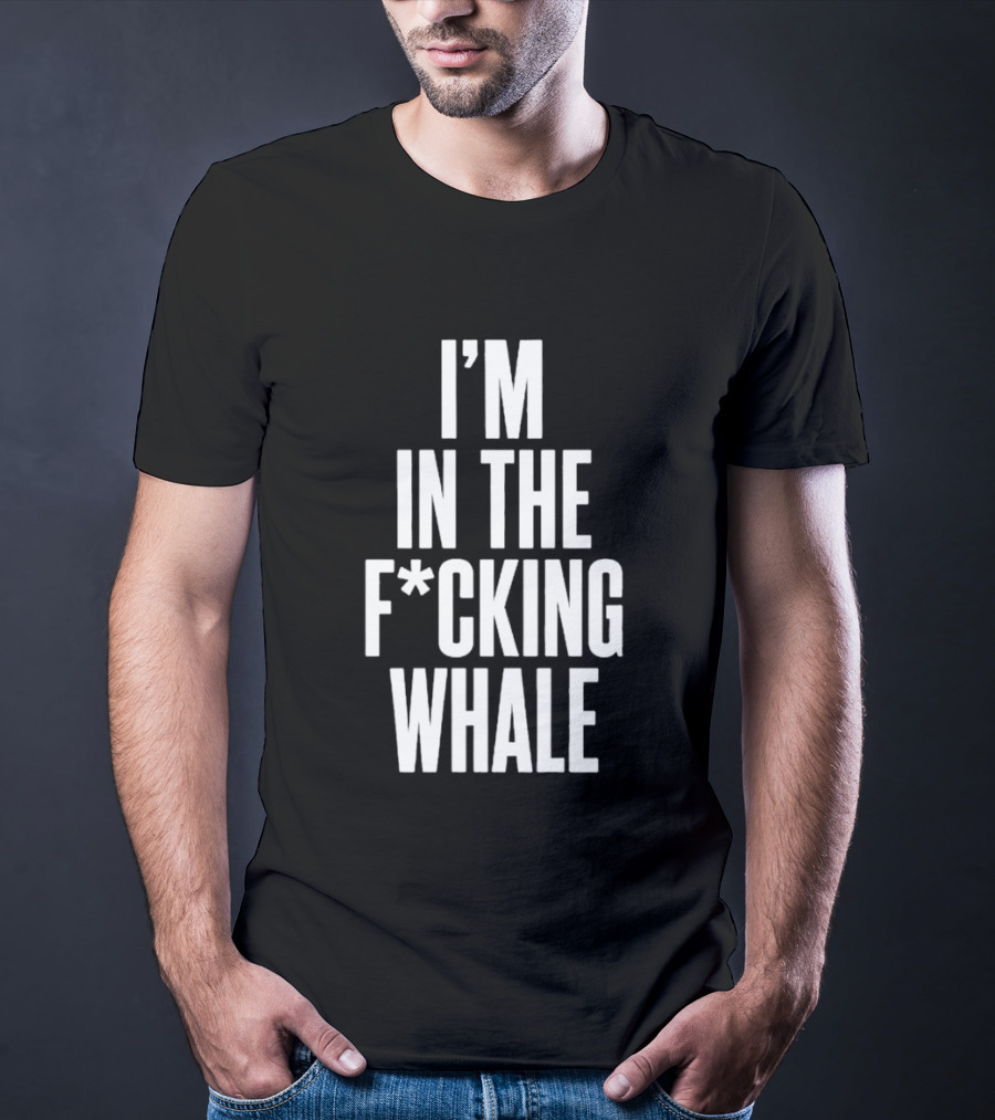 I'm In The F*cking Whale T-Shirt