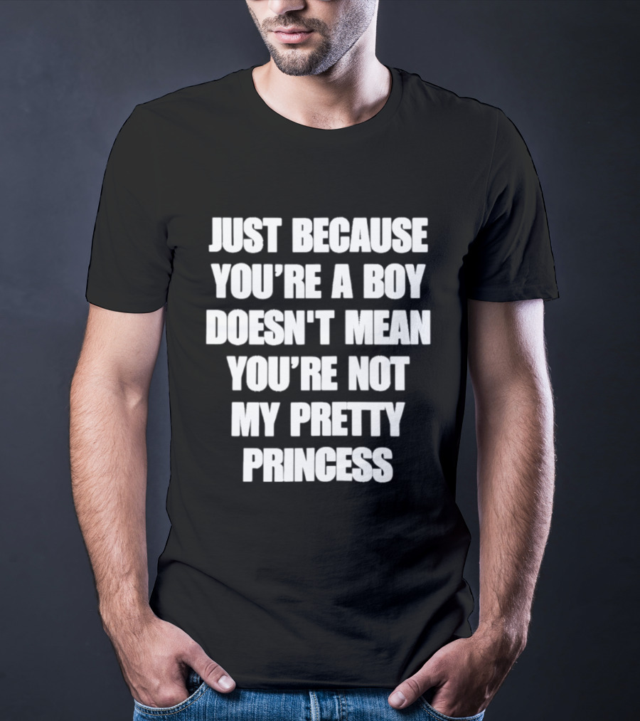 Just Because You're A Boy Doesn't Mean You're Not My Pretty Princess T-Shirt