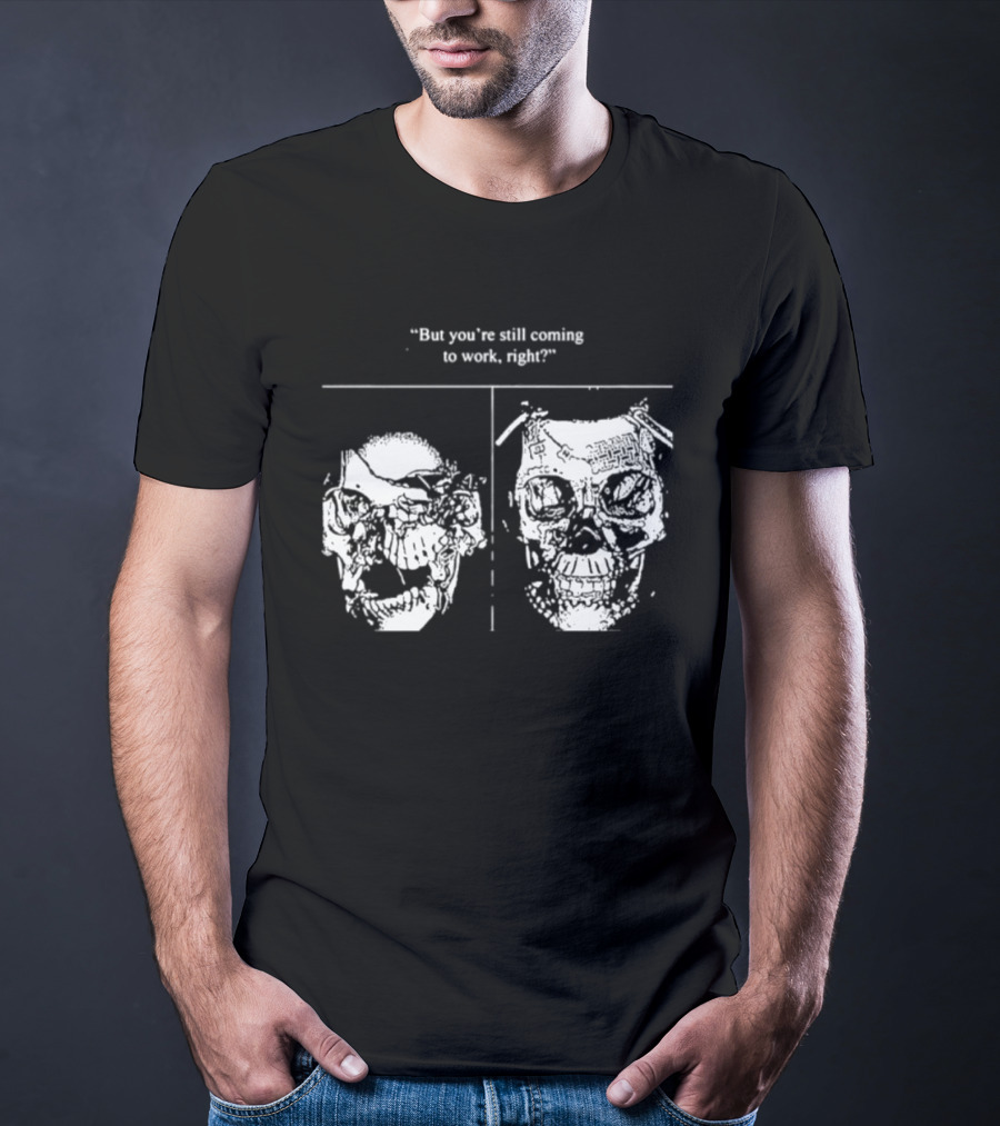 Skull But You're Still Coming To Work Right T-Shirt