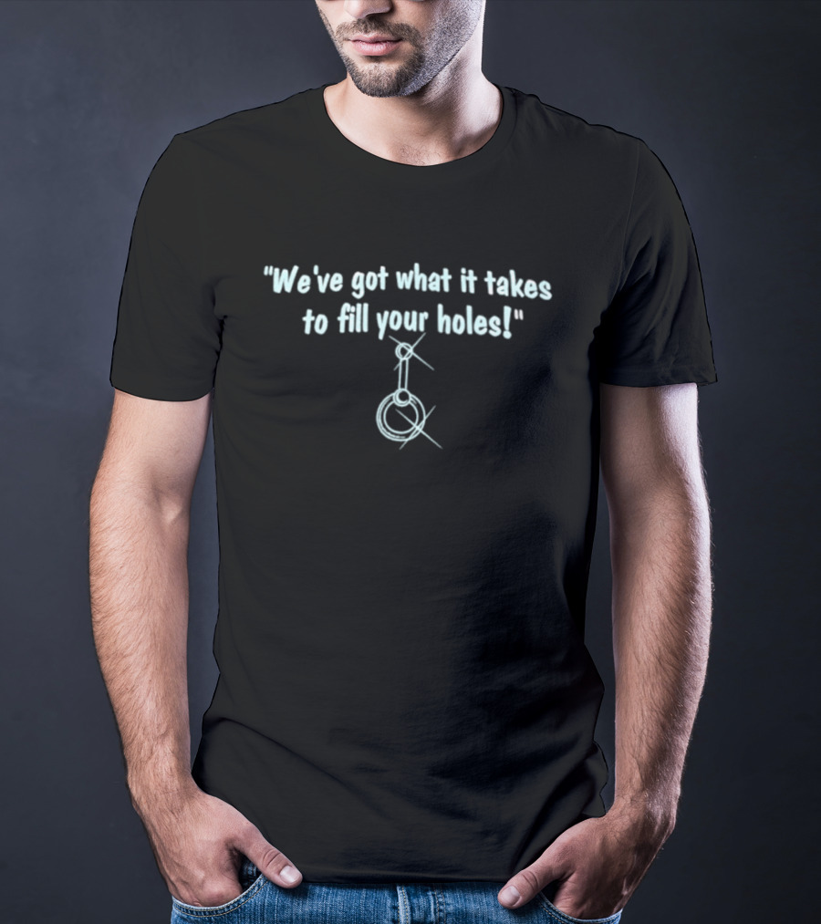 We've Got What It Takes To Fill Your Holes Iconic Quote With Sparkling Keyhole T-Shirt