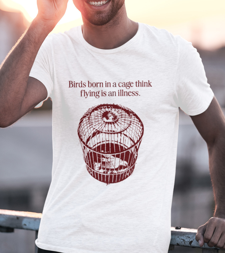 Birds Born In A Cage Think Flying Is An Illness Text And Cage T-Shirt