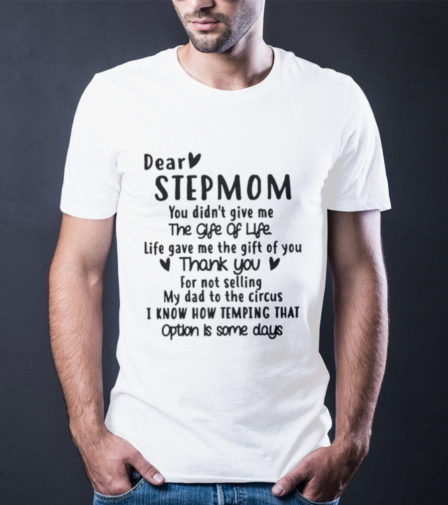 Dear Stepmom You Didn't Give Me The Gift Of Life Life Gave Me The Gift Of You Thank You For Not Selling My Dad To The Circus T-Shirt