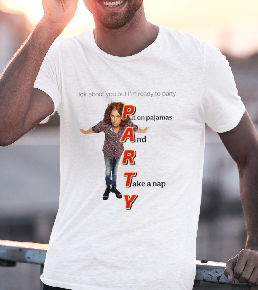 Idk About You But I Am Ready To Party Put On Pajamas And Take A Nap T-Shirt