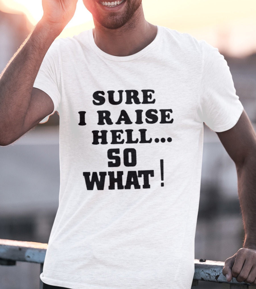 Sure I Raise Hell So What Sarcastic Attitude T-Shirt