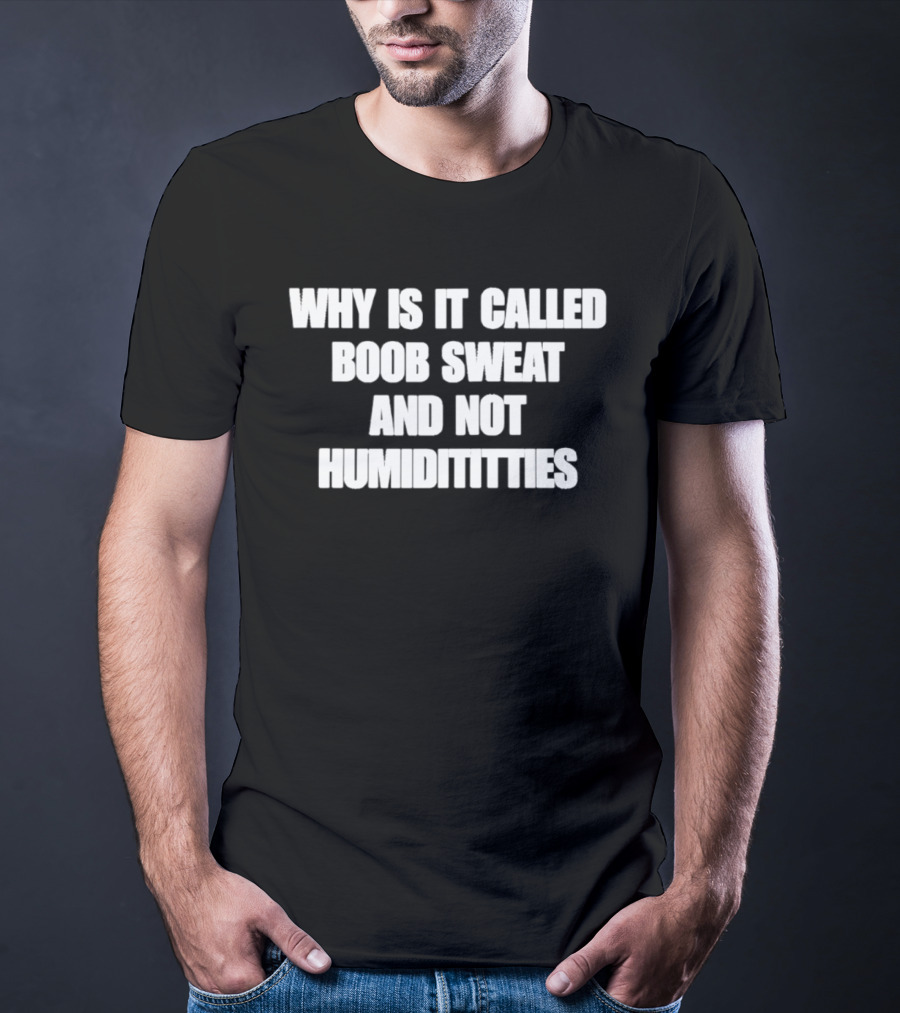 Why Is It Called Boob Sweat And Not Humiditittys Funny Phrase T-Shirt