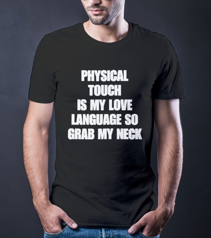 Physical Touch Is My Love Language So Grab My Neck T-Shirt