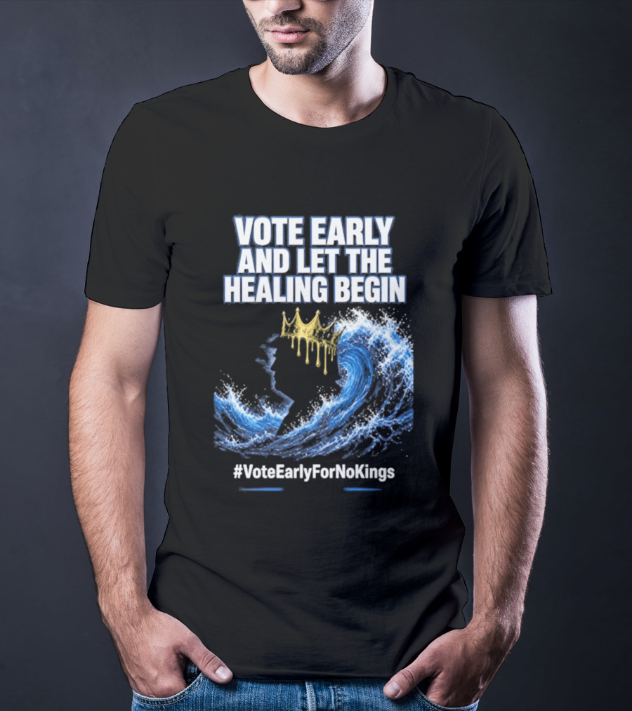 Vote Early And Let The Healing Begin No Kings Wave Movement T-Shirt