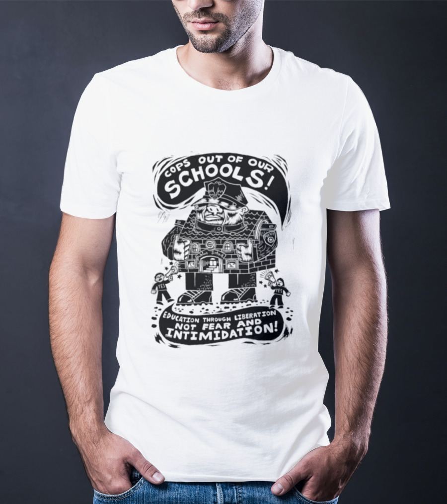 Cops Out Of Our Schools Education Through Liberation Not Fear And Intimidation T-Shirt