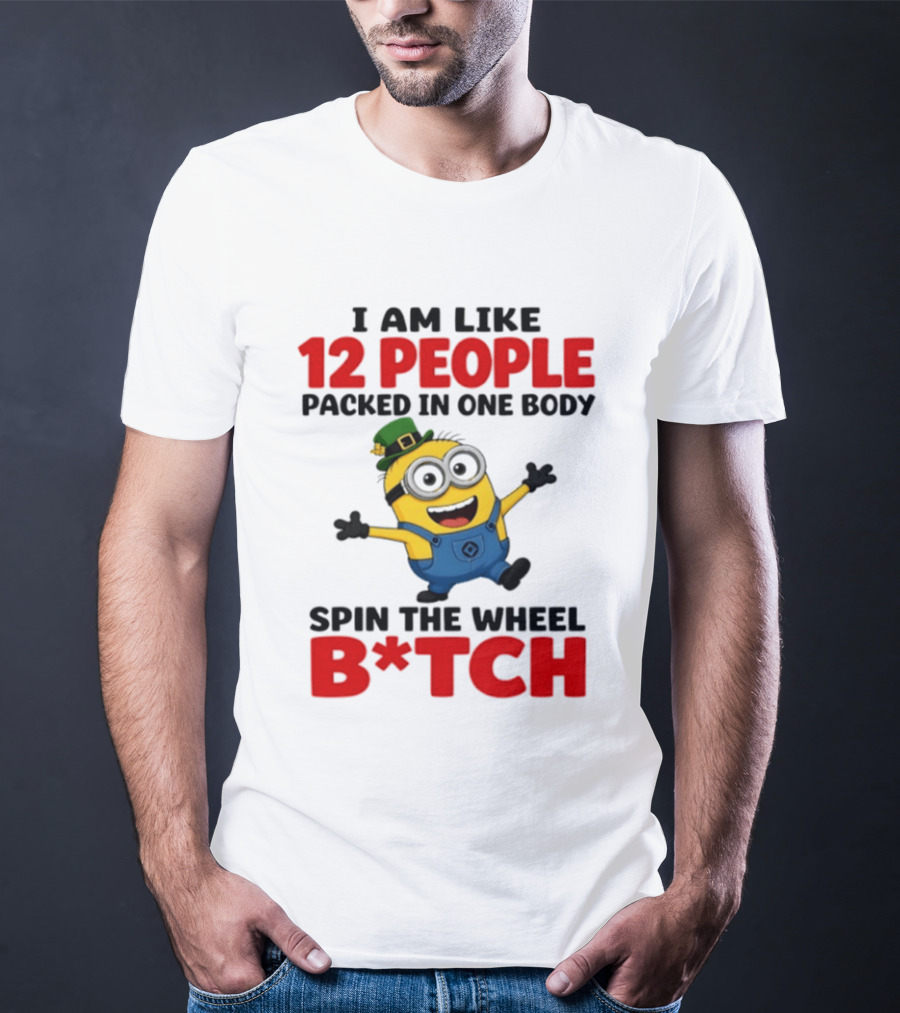 Minion I Am Like 12 People Packed In One Body Spin The Wheel B*tch T-Shirt