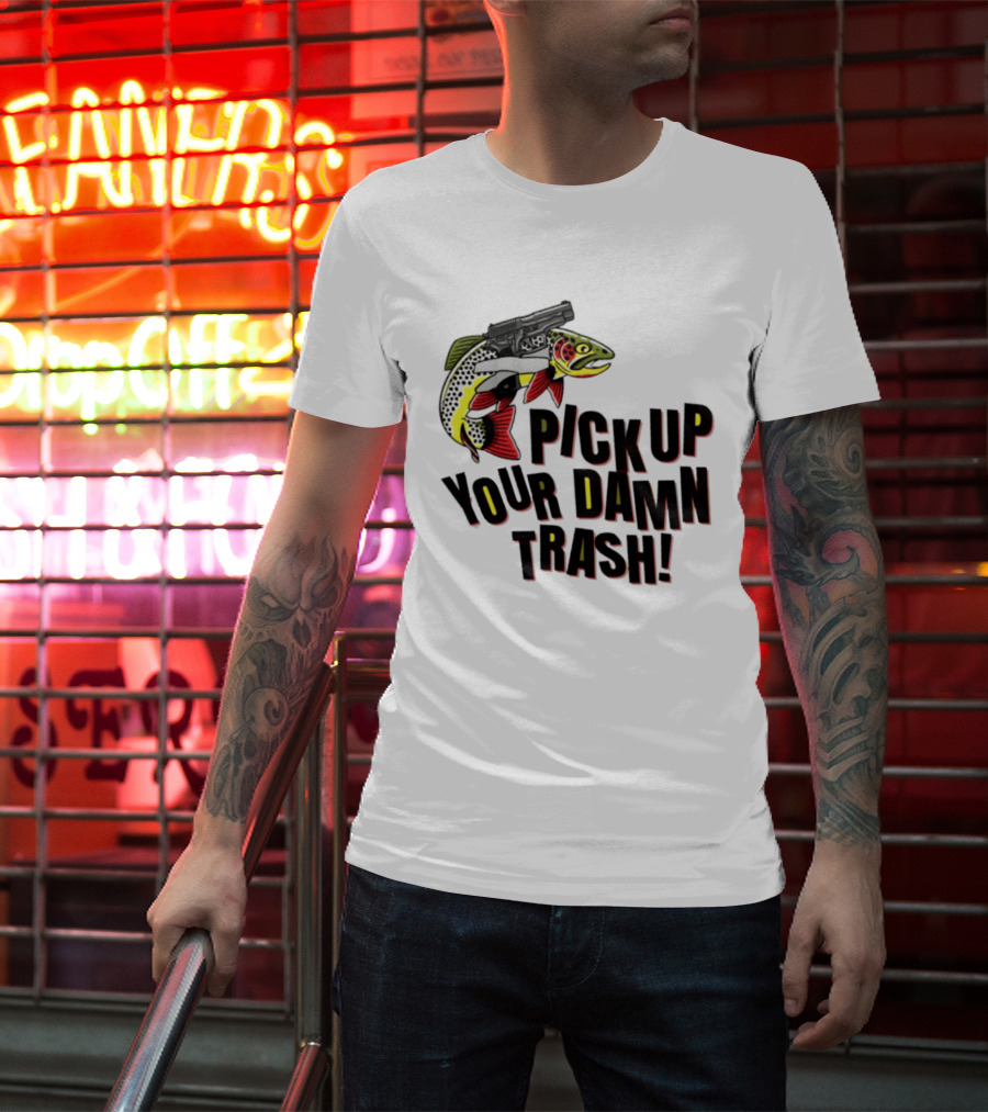 Pick Up Your Damn Trash Fish Gun Message For Fishing Outdoors T-Shirt