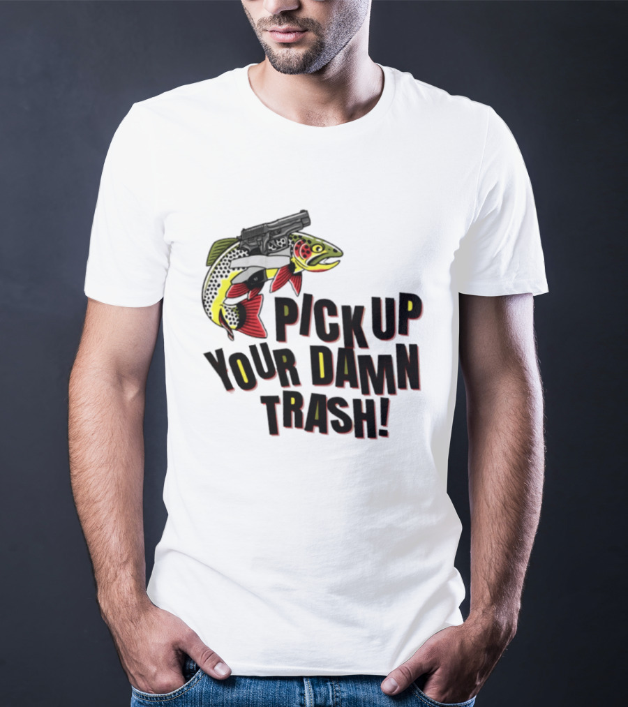 Pick Up Your Damn Trash Fish Gun Message For Fishing Outdoors T-Shirt