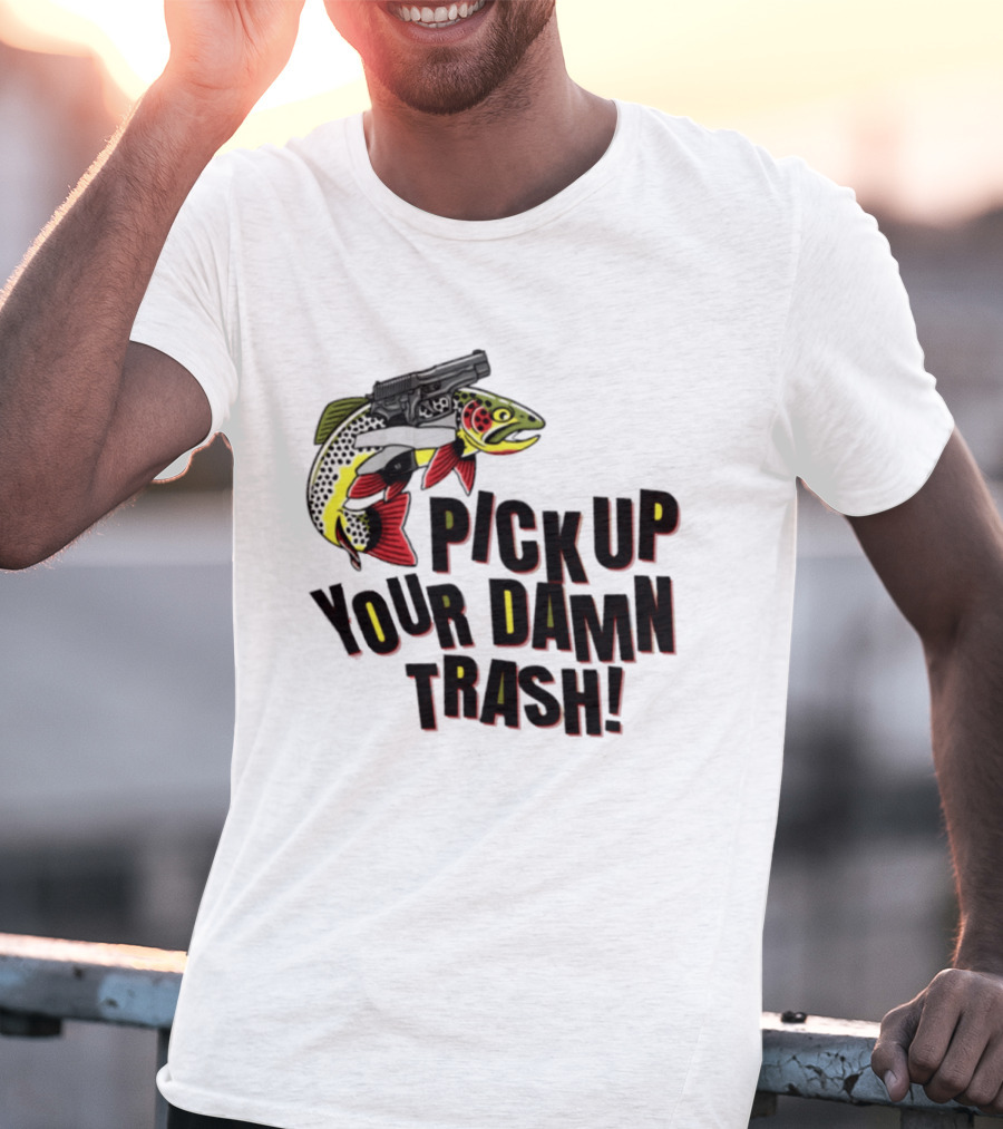 Pick Up Your Damn Trash Fish Gun Message For Fishing Outdoors T-Shirt