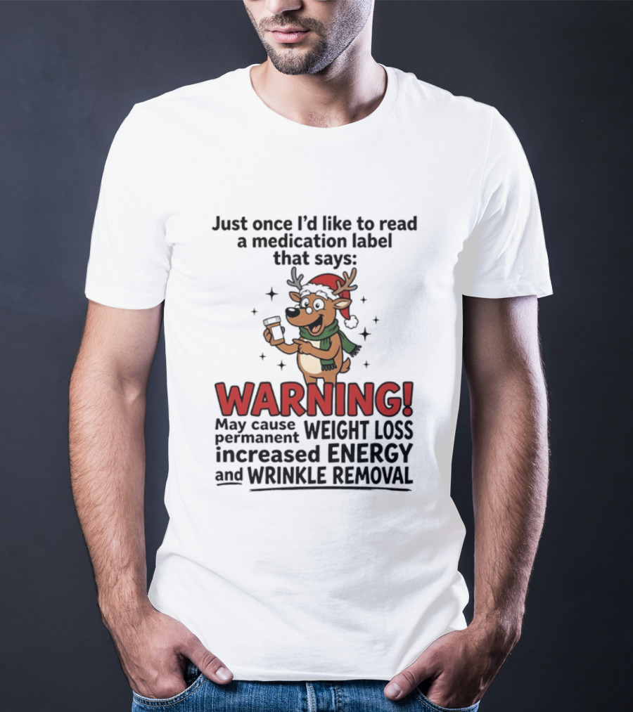 Reindeer Christmas Just Once I'd Like To Read A Medication Label That Says Warning May Cause Weight Loss Permanent Increased Energy Wrinkle Removal T-Shirt