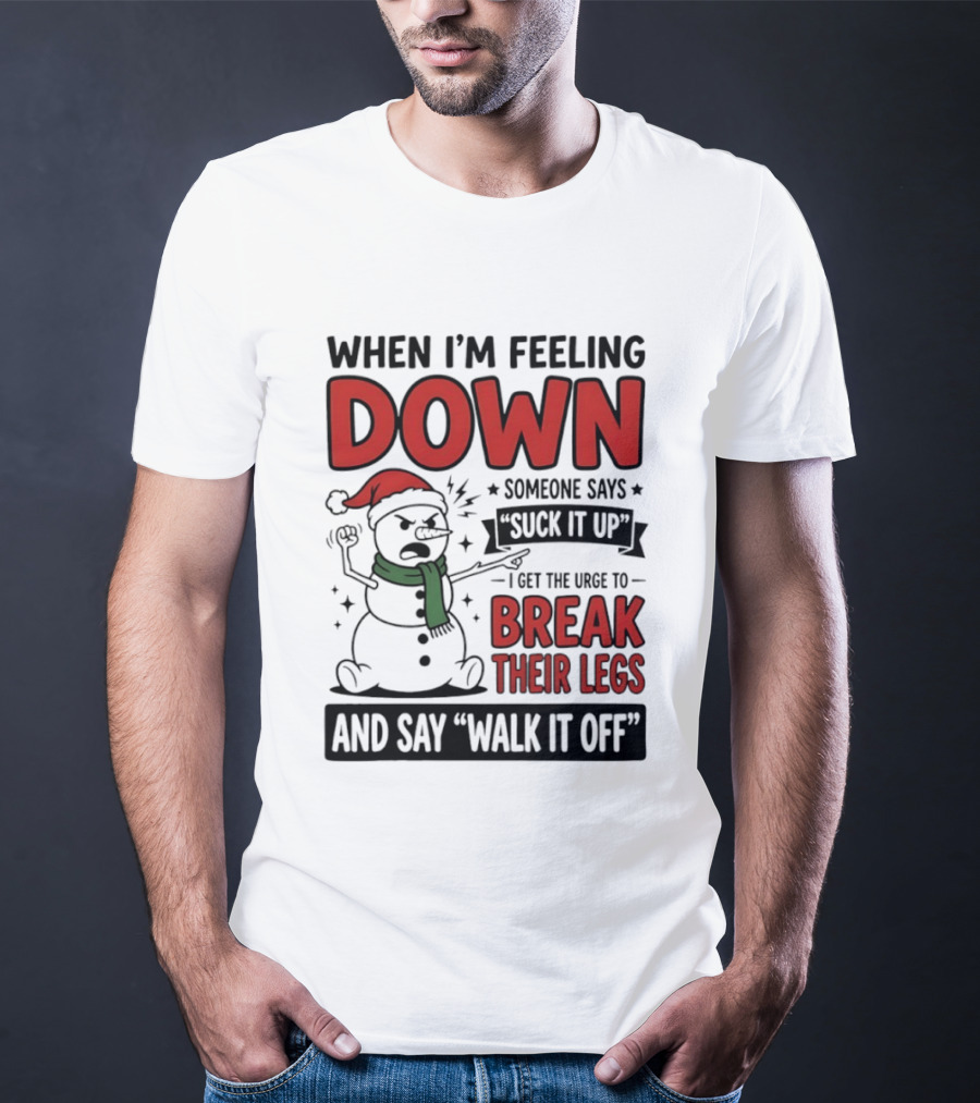 Snowman Christmas 2026 When I'm Feeling Down Someone Says Suck It Up I Get The Urge To Break Their Legs And Say Walk It Off T-Shirt