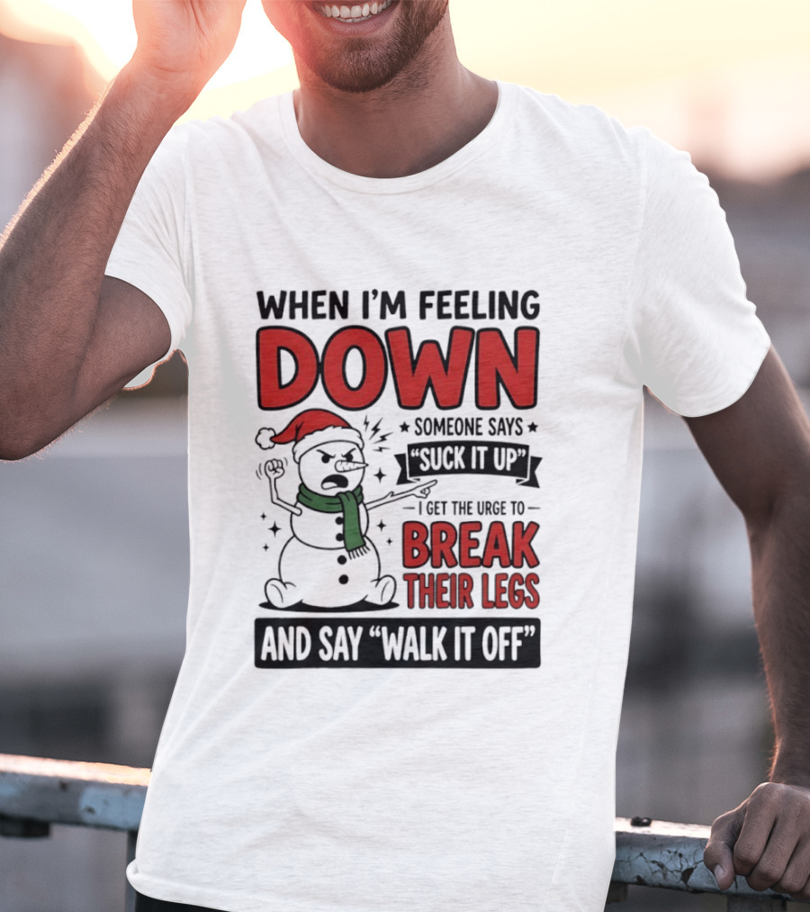 Snowman Christmas 2026 When I'm Feeling Down Someone Says Suck It Up I Get The Urge To Break Their Legs And Say Walk It Off T-Shirt