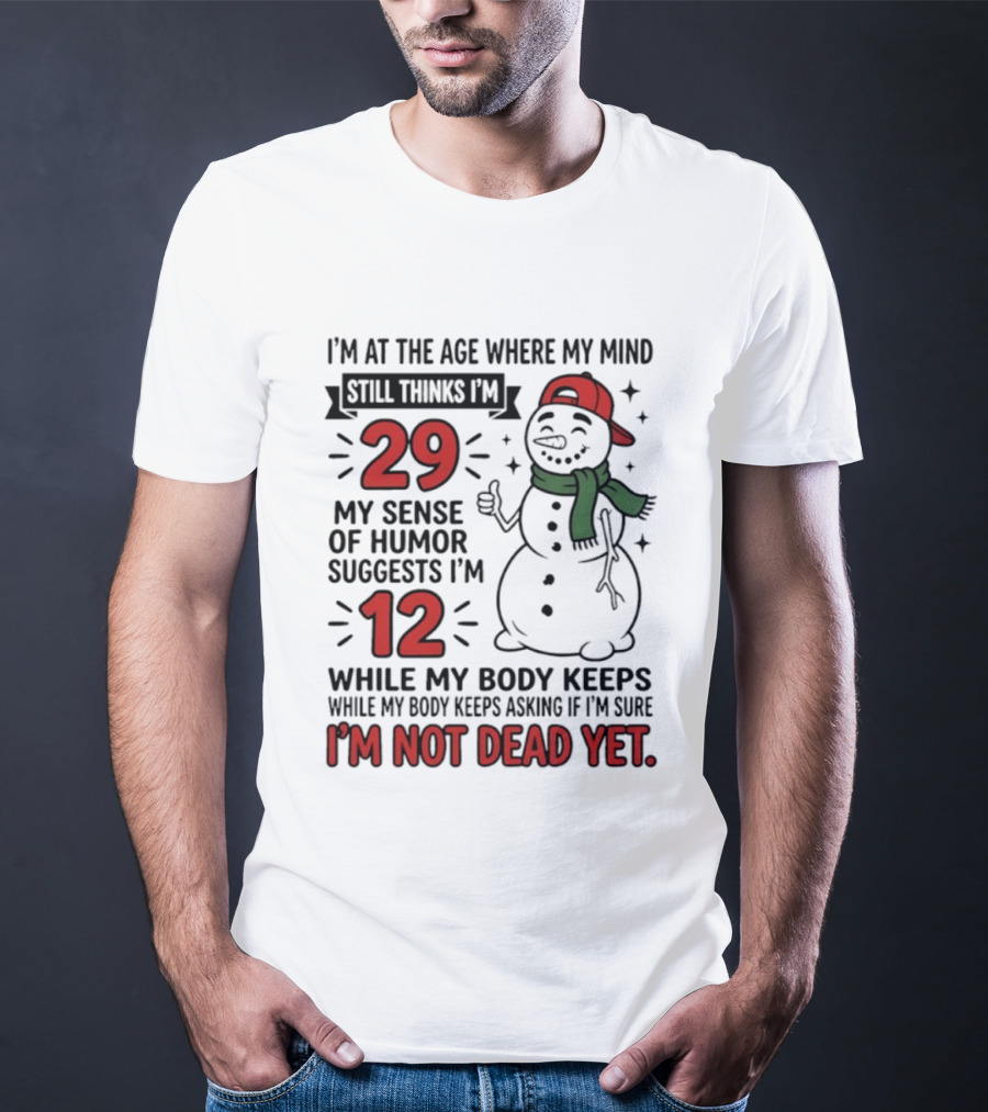 I'm At The Age Where My Mind Still Thinks I'm 29 My Sense Of Humor Suggests I'm 12 While My Body Keeps Asking If I'm Not Dead Yet T-Shirt