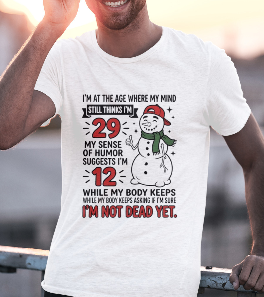 I'm At The Age Where My Mind Still Thinks I'm 29 My Sense Of Humor Suggests I'm 12 While My Body Keeps Asking If I'm Not Dead Yet T-Shirt