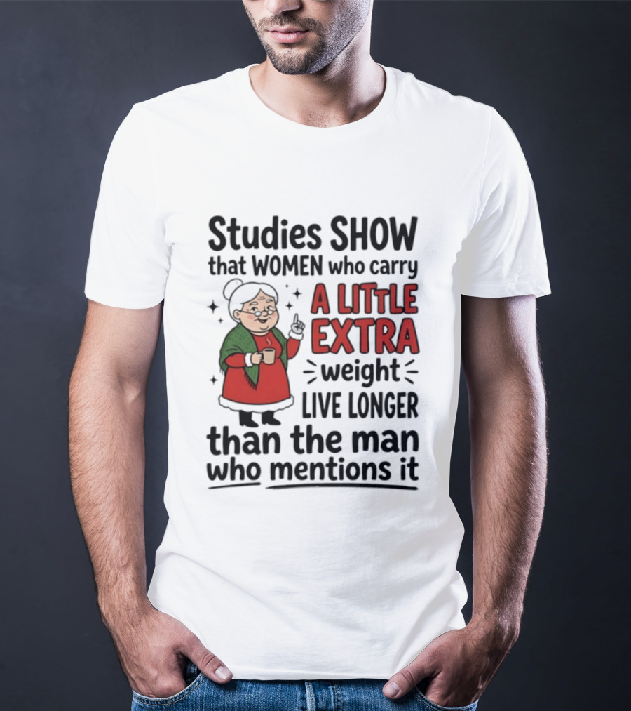 Studies Show Women Who Carry A Little Extra Weight Live Longer Than The Man Who Mentions It Funny Granny T-Shirt