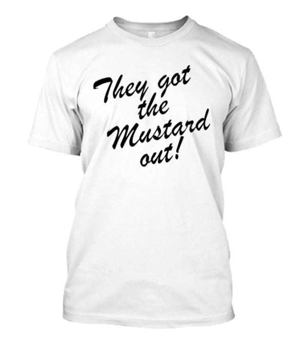 They Got The Mustard Out T-Shirt