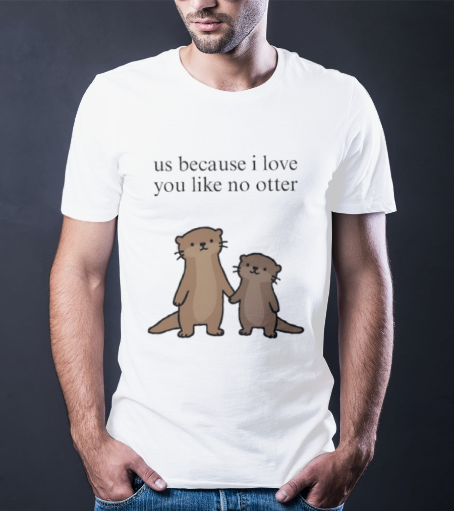 Us Because I Love You Like No Otters Adorable Otter Holding Hand T-Shirt