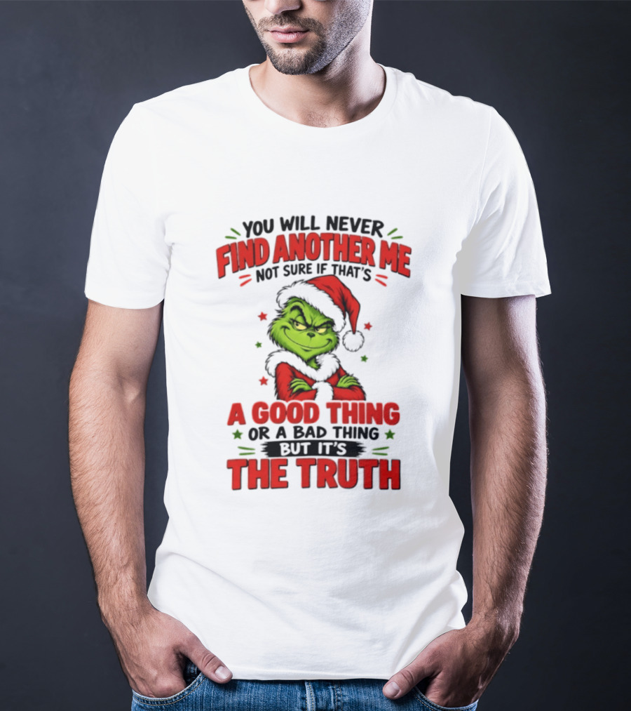 You Will Never Find Another Me Not Sure If That's A Good Thing Or A Bad Thing But It's The Truth Grinch Christmas 2026 T-Shirt