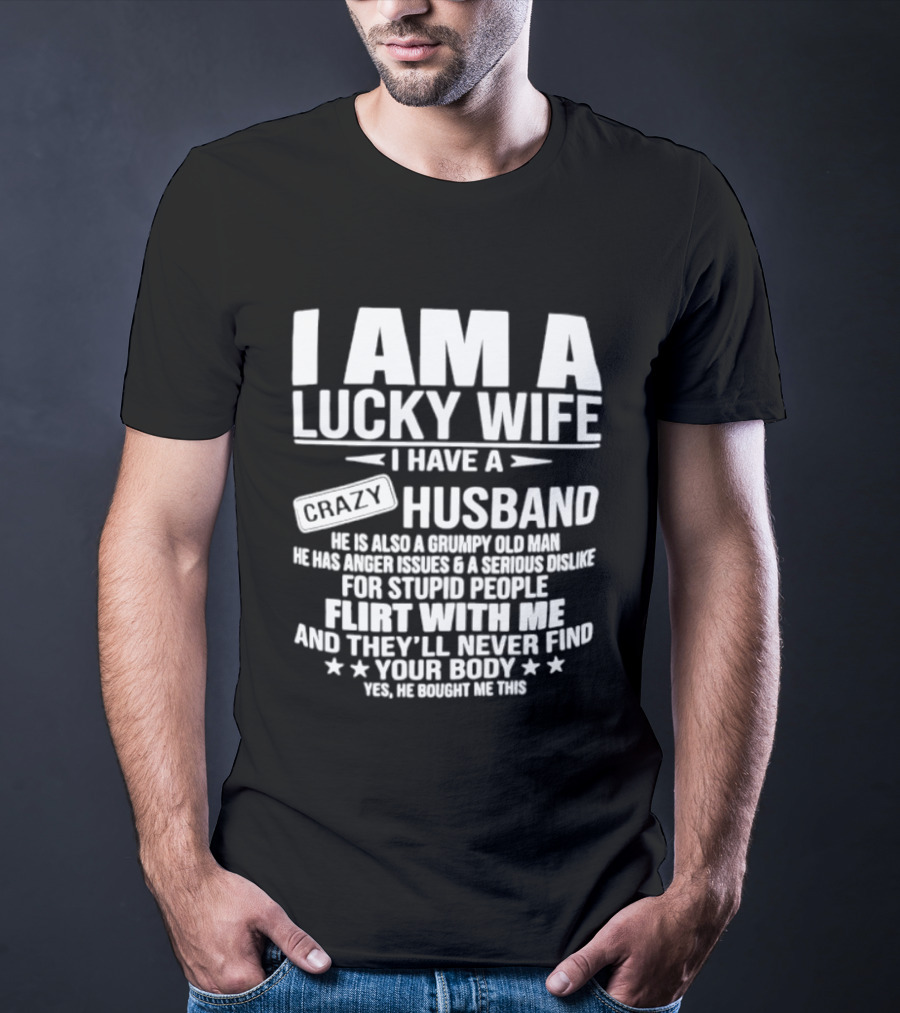 I Am A Lucky Wife I Have A Crazy Husband Grumpy Old Man Flirt With Me And They'll Never Find Your Body T-Shirt