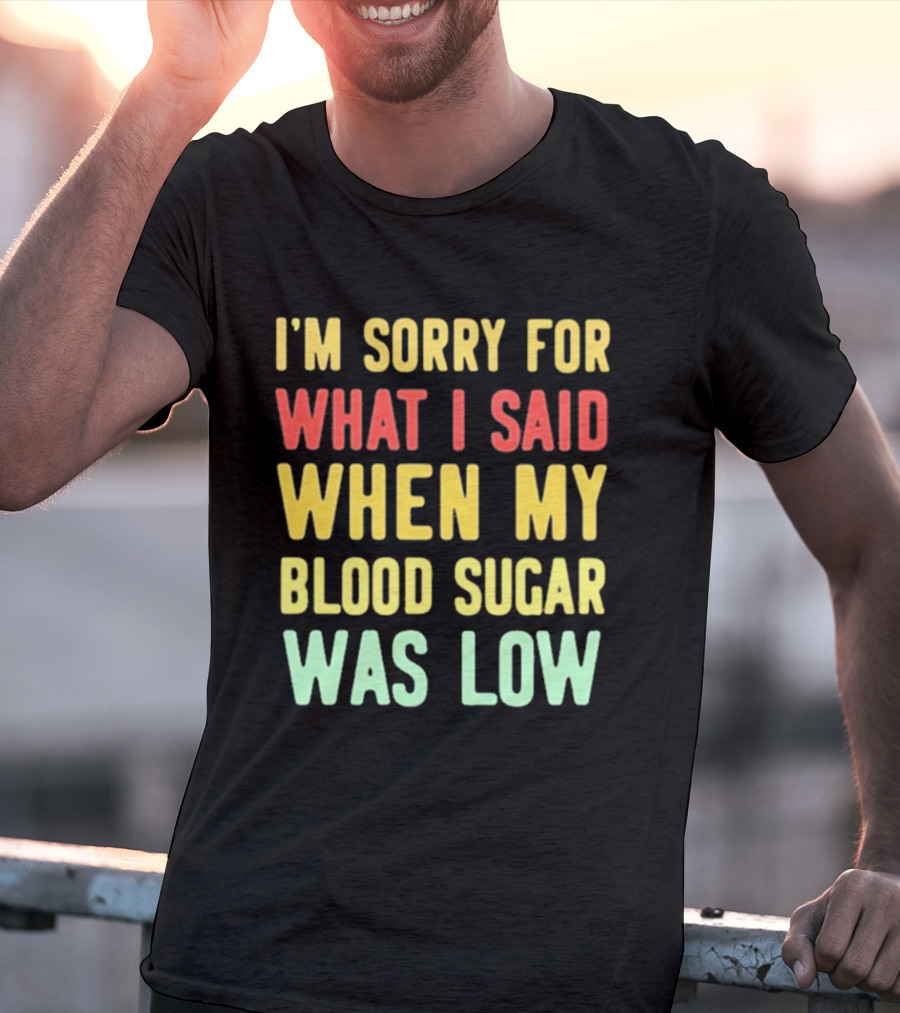 I'm Sorry For What I Said When My Blood Sugar Was Low Humor Fun T-Shirt