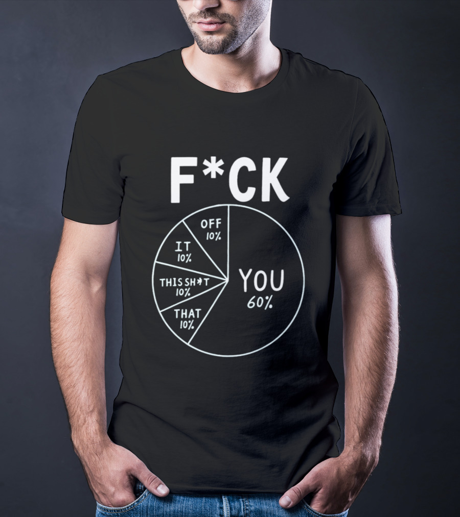 F*ck Off Pie Chart Humor F*ck You Sarcasm T-Shirt