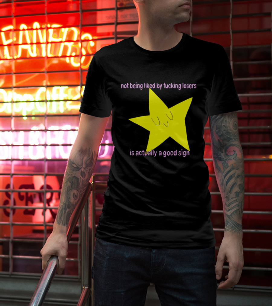Not Being Liked By Fucking Losers Is Actually A Good Sign Star T-Shirt