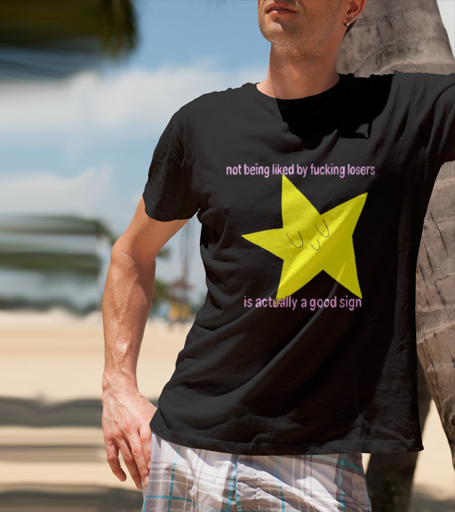 Not Being Liked By Fucking Losers Is Actually A Good Sign Star T-Shirt