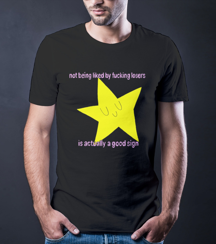 Not Being Liked By Fucking Losers Is Actually A Good Sign Star T-Shirt