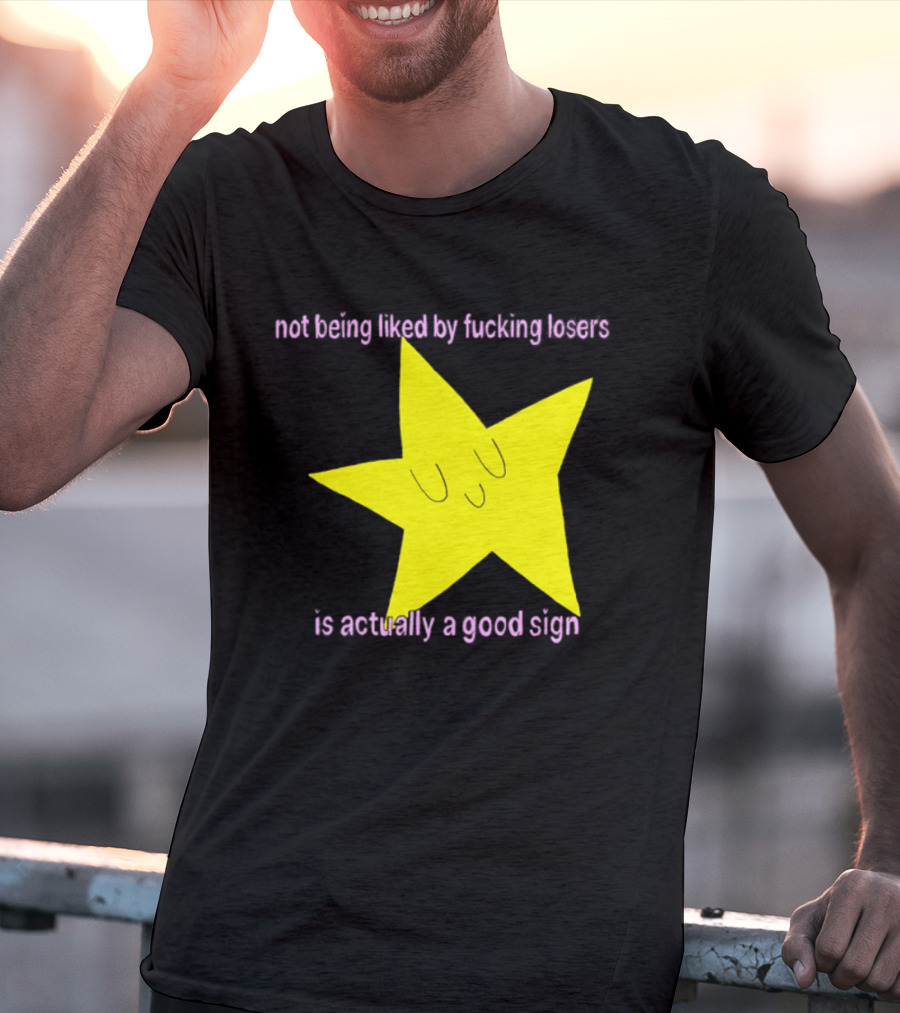 Not Being Liked By Fucking Losers Is Actually A Good Sign Star T-Shirt