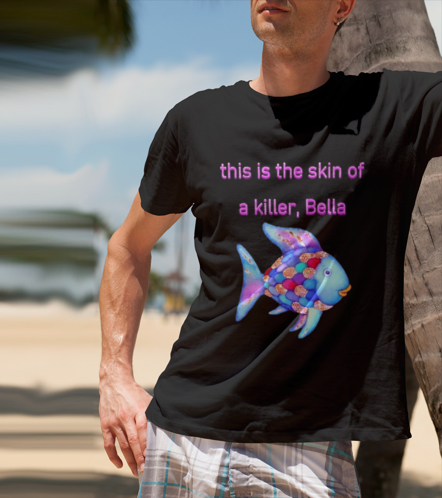 This Is The Skin Of A Killer Bella Rainbow Fish T-Shirt