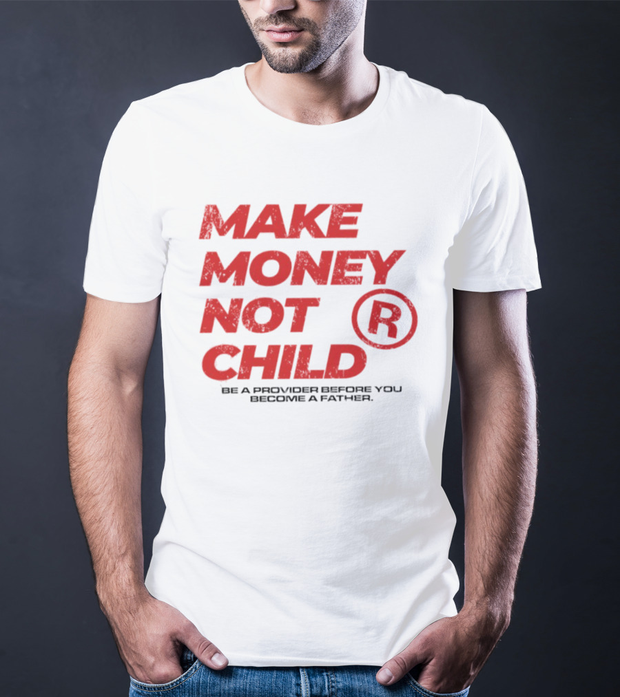 Make Money Not Child Be A Provider Before You Become A Father T-Shirt
