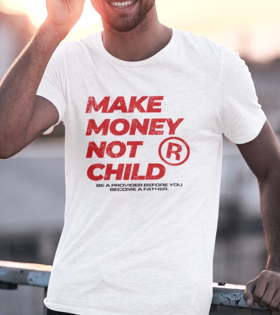 Make Money Not Child Be A Provider Before You Become A Father T-Shirt
