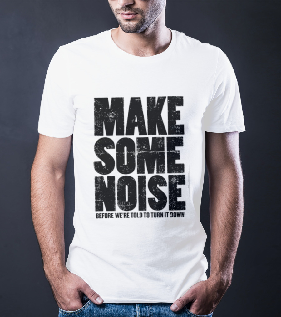 Make Some Noise Before We're Told To Turn It Down T-Shirt