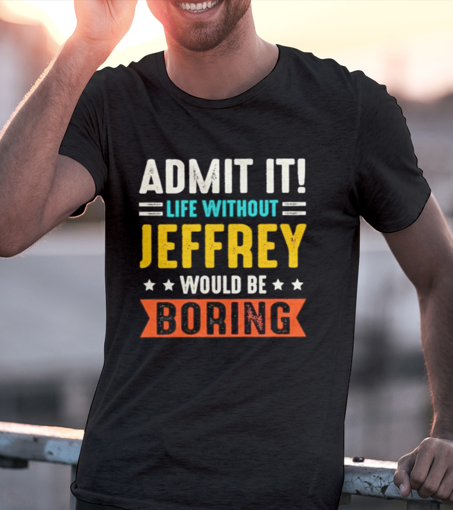 Admit It Life Without Jeffrey Would Be Boring T-Shirt