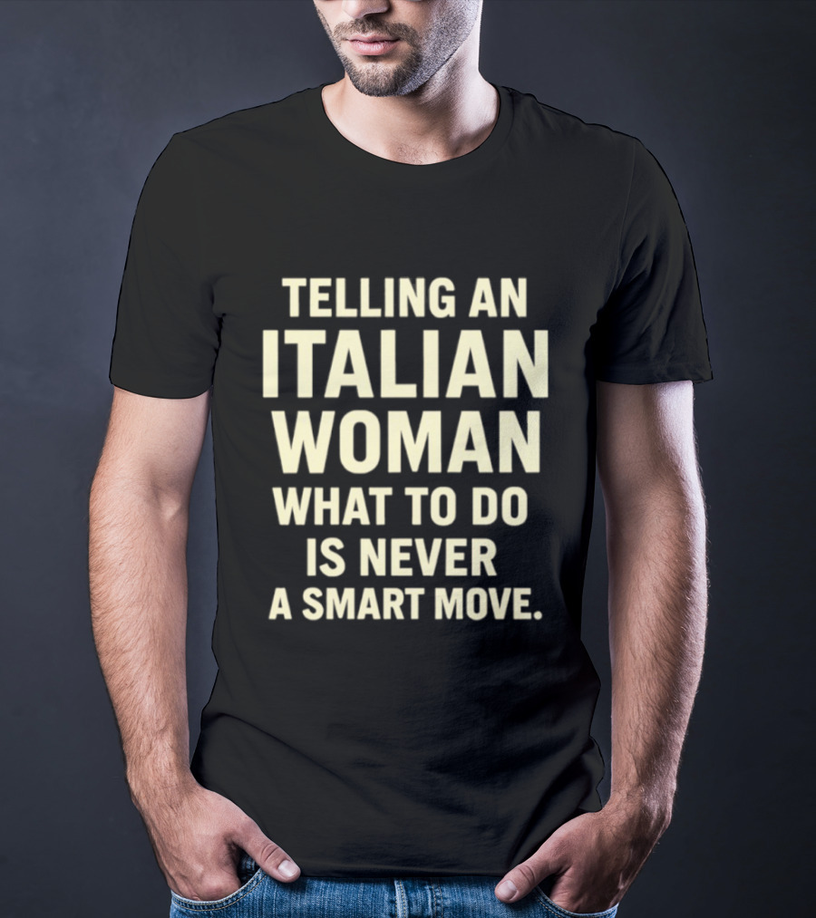 Telling An Italian Woman What To Do Is Never A Smart Move T-Shirt