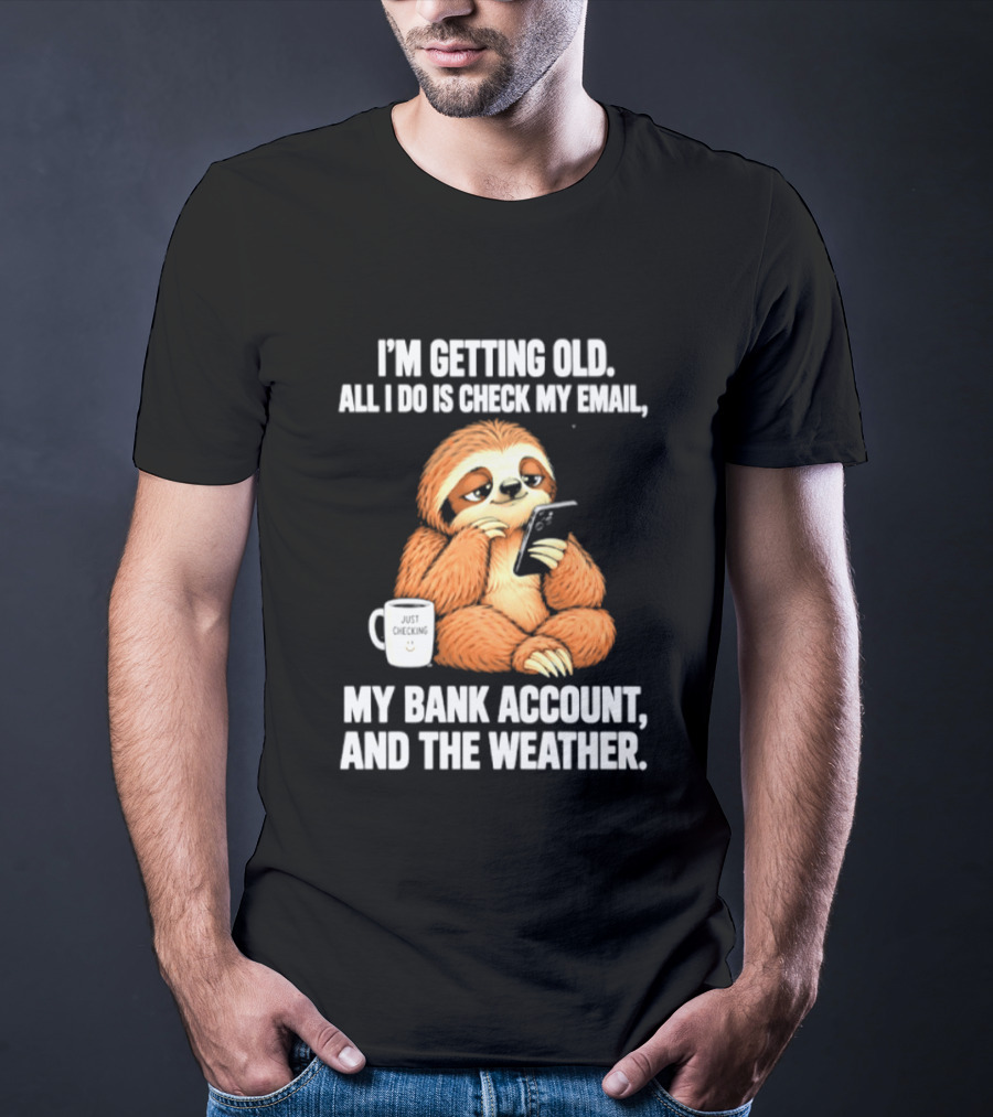 I'm Getting Old Sloth All I Do Is Check My Email My Bank Account And The Weather T-Shirt