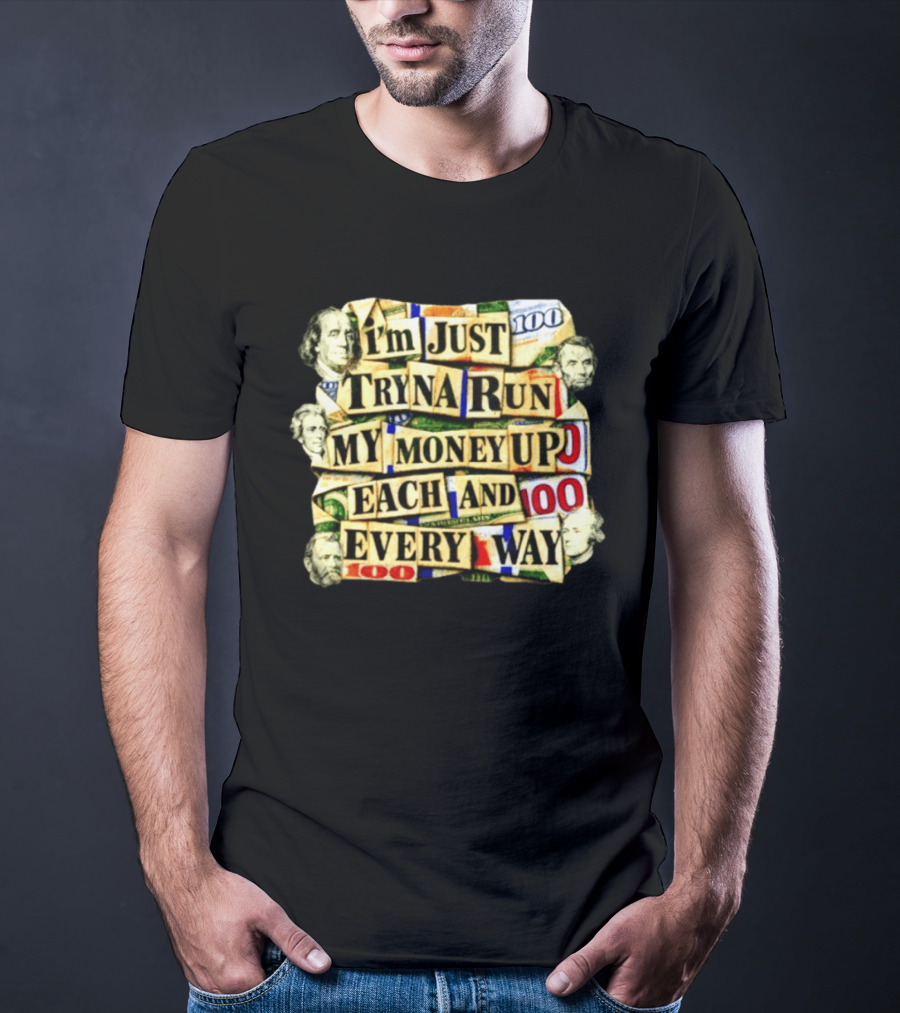 I'm Just Tryna Run My Money Up Each And Every Way Cash Collage T-Shirt