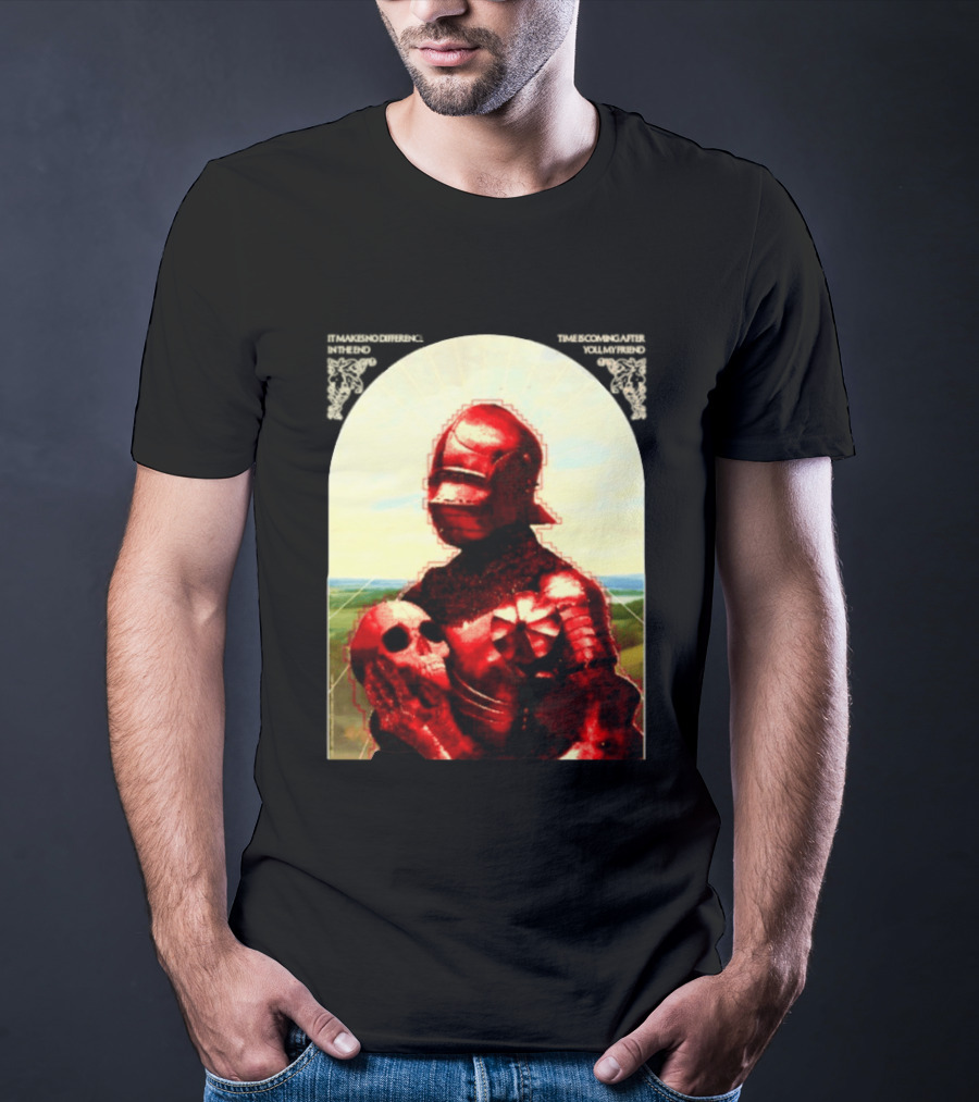 It Makes No Difference In The End Time Is Coming After You My Friend Red Knight With Skull T-Shirt