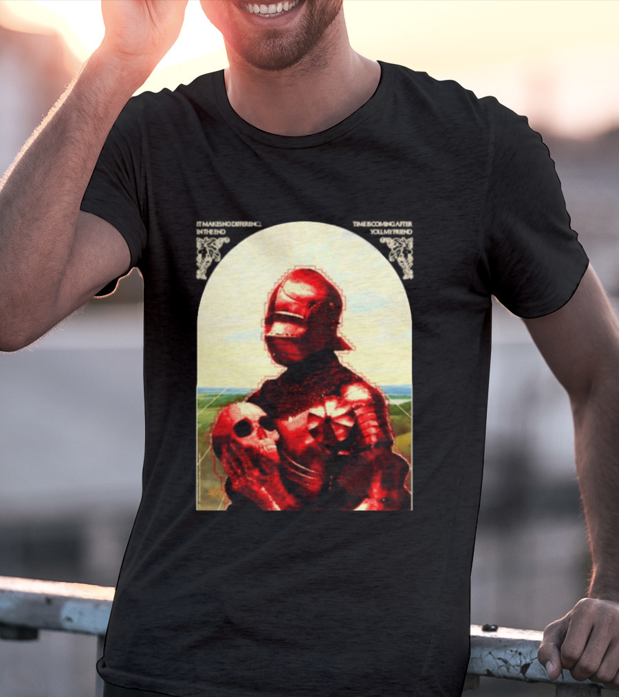 It Makes No Difference In The End Time Is Coming After You My Friend Red Knight With Skull T-Shirt