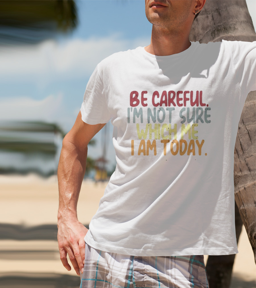 Be Careful I'm Not Sure Which Me I Am Today T-Shirt