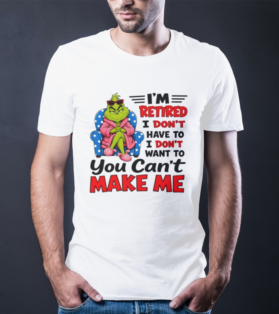 The Grinch I'm Retired I Don't Have To I Don't Want To You Can't Make Me T-Shirt