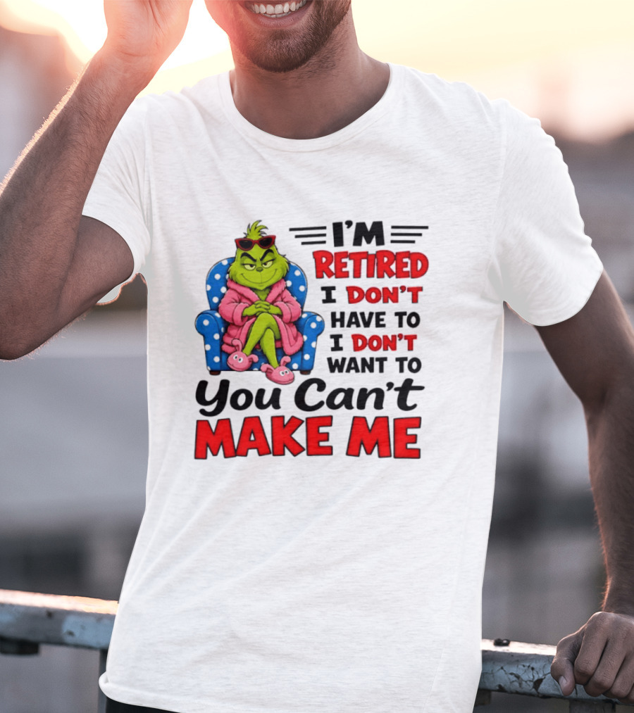 The Grinch I'm Retired I Don't Have To I Don't Want To You Can't Make Me T-Shirt