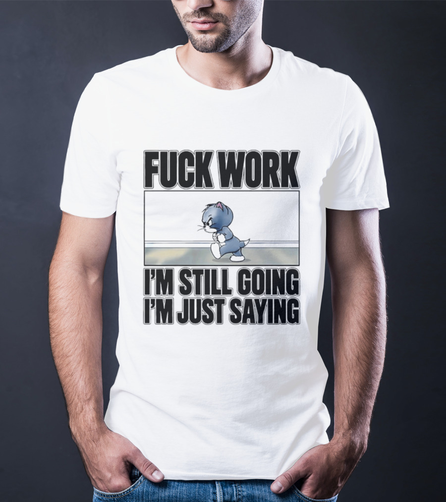 Fuck Work Tom Cat I'm Still Going I'm Just Saying T-Shirt