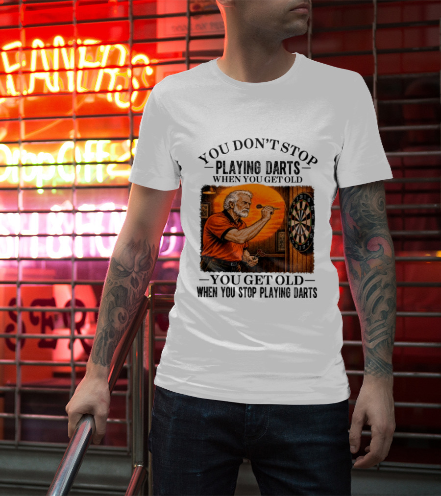 You Don't Stop Playing Darts When You Get Old You Get Old When You Stop Playing Darts T-Shirt