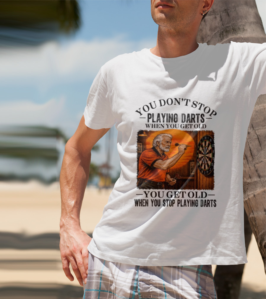 You Don't Stop Playing Darts When You Get Old You Get Old When You Stop Playing Darts T-Shirt