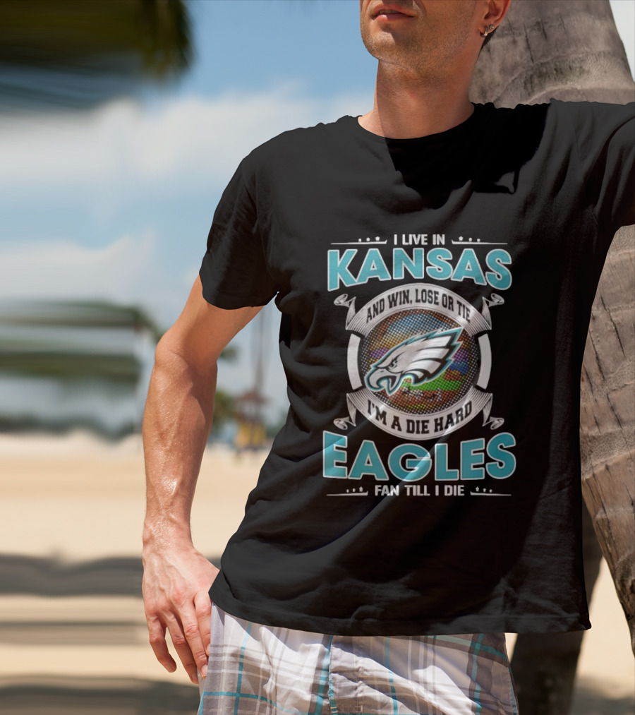 I Live In Kansas And Win Lose Or Tie I'm A Die Hard Eagles Fan Till I Die T-Shirt