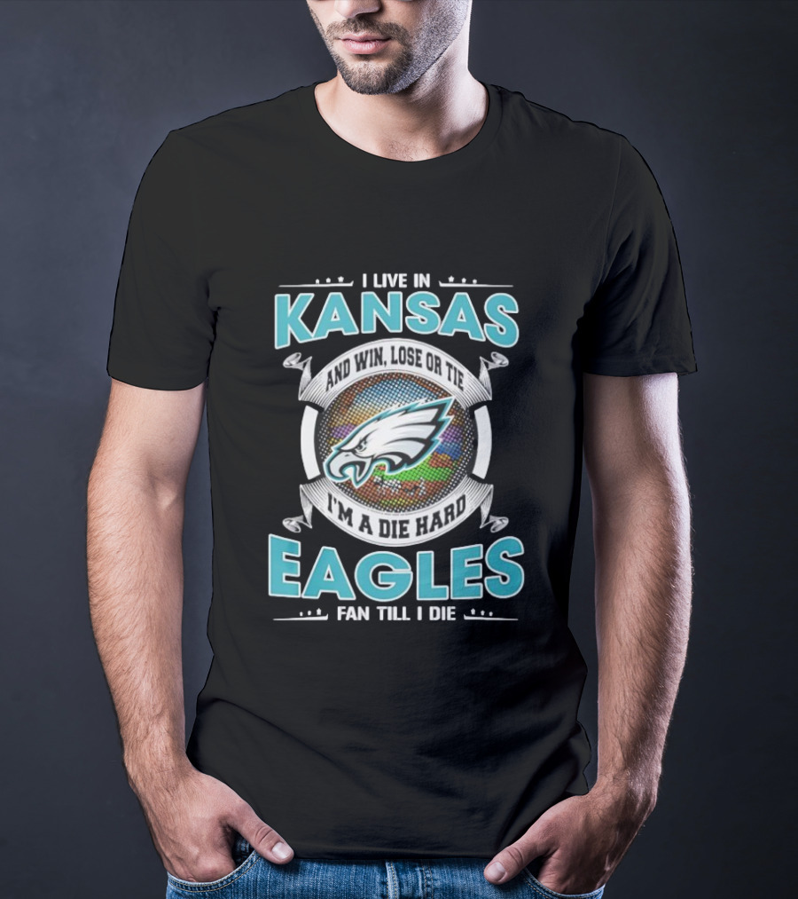 I Live In Kansas And Win Lose Or Tie I'm A Die Hard Eagles Fan Till I Die T-Shirt